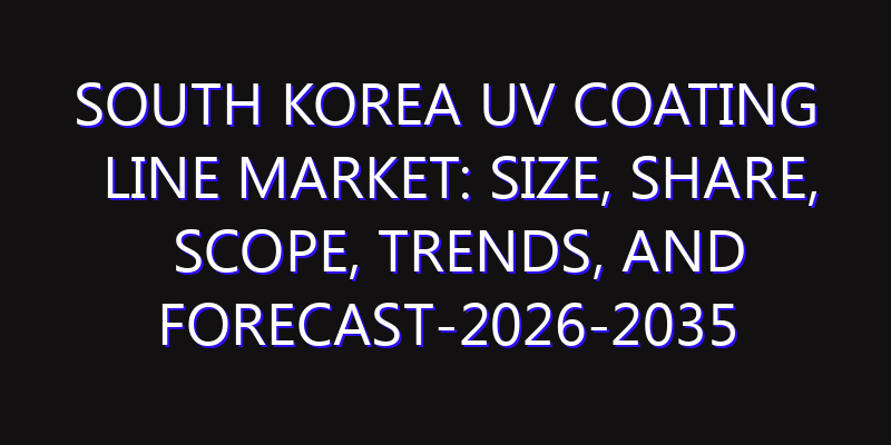 South Korea UV Coating Line Market: Size, Share, Scope, Trends, and Forecast-2026-2035