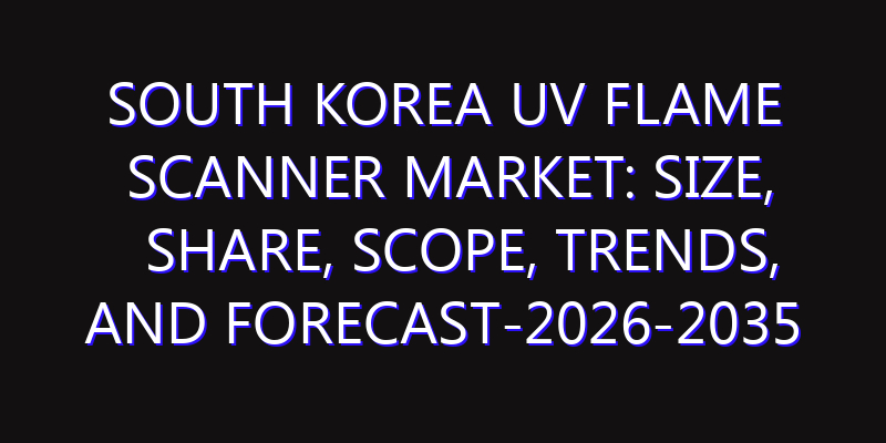 South Korea UV Flame Scanner Market: Size, Share, Scope, Trends, and Forecast-2026-2035