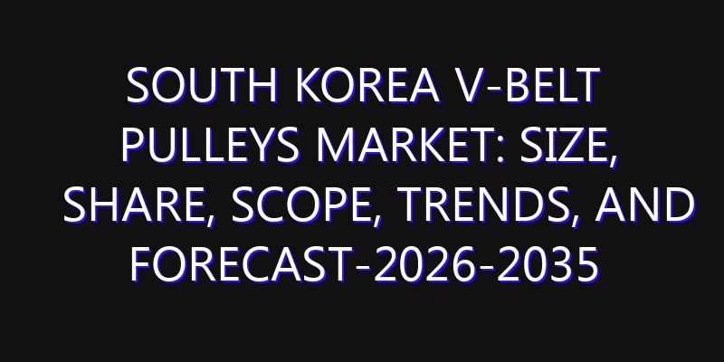 South Korea V-Belt Pulleys Market: Size, Share, Scope, Trends, and Forecast-2026-2035