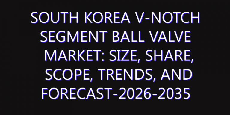 South Korea V-Notch Segment Ball Valve Market: Size, Share, Scope, Trends, and Forecast-2026-2035
