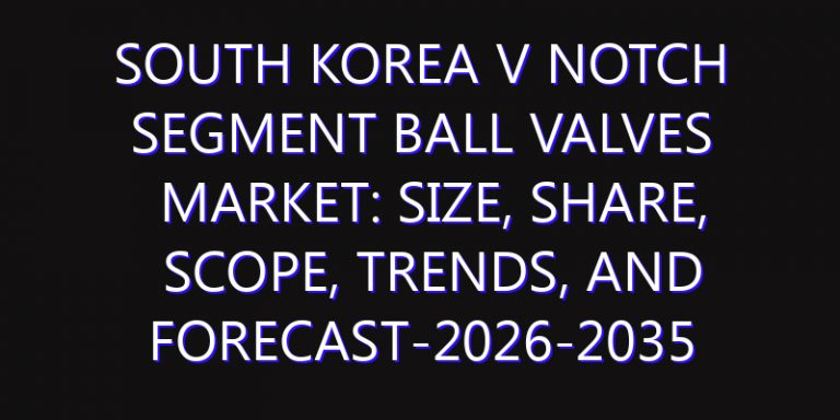 South Korea V Notch Segment Ball Valves Market: Size, Share, Scope, Trends, and Forecast-2026-2035
