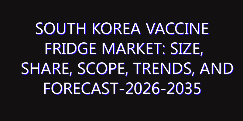 South Korea Vaccine Fridge Market: Size, Share, Scope, Trends, and Forecast-2026-2035