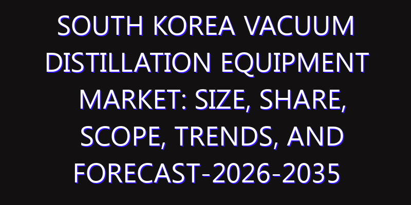 South Korea Vacuum Distillation Equipment Market: Size, Share, Scope, Trends, and Forecast-2026-2035