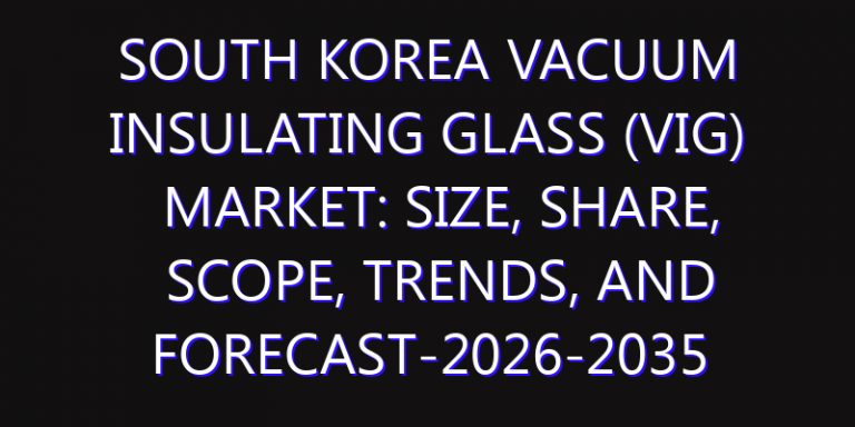 South Korea Vacuum Insulating Glass (VIG) Market: Size, Share, Scope, Trends, and Forecast-2026-2035