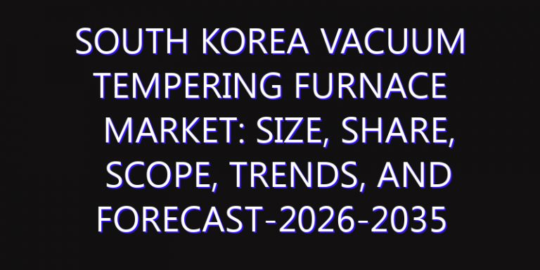 South Korea Vacuum Tempering Furnace Market: Size, Share, Scope, Trends, and Forecast-2026-2035