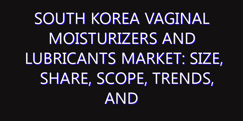 South Korea Vaginal Moisturizers and Lubricants Market: Size, Share, Scope, Trends, and Forecast-2026-2035