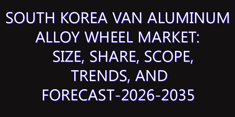 South Korea Van Aluminum Alloy Wheel Market: Size, Share, Scope, Trends, and Forecast-2026-2035