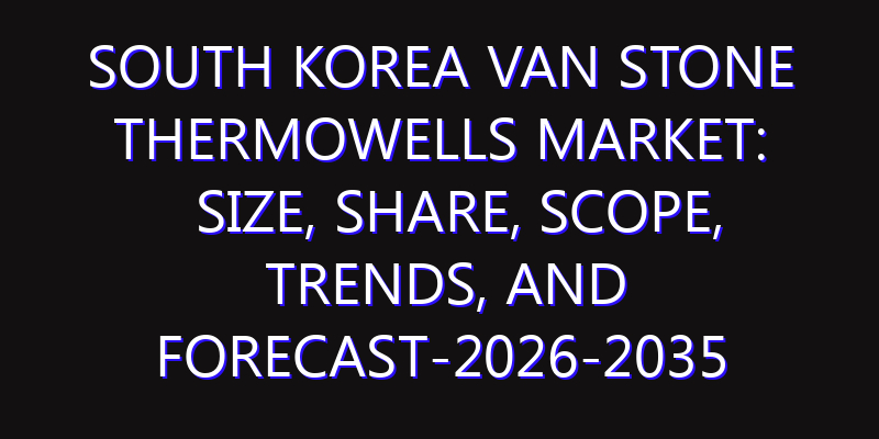South Korea Van Stone Thermowells Market: Size, Share, Scope, Trends, and Forecast-2026-2035