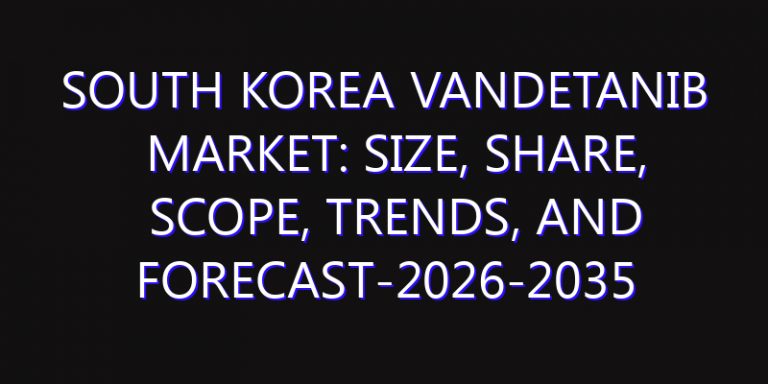 South Korea Vandetanib Market: Size, Share, Scope, Trends, and Forecast-2026-2035