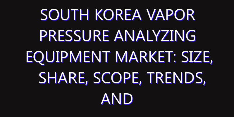 South Korea Vapor Pressure Analyzing Equipment Market: Size, Share, Scope, Trends, and Forecast-2026-2035