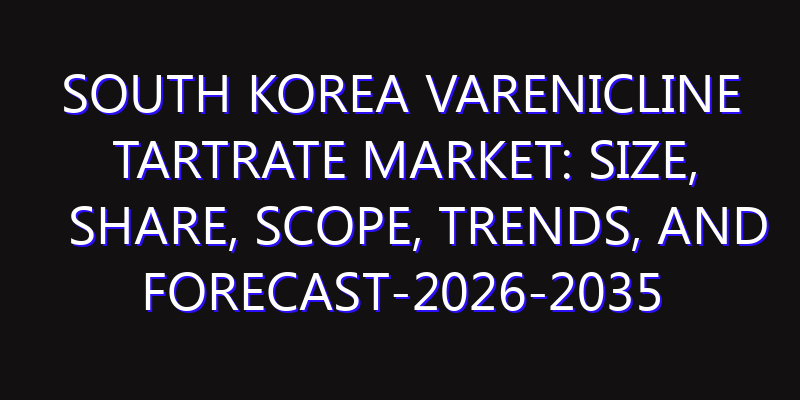 South Korea Varenicline Tartrate Market: Size, Share, Scope, Trends, and Forecast-2026-2035