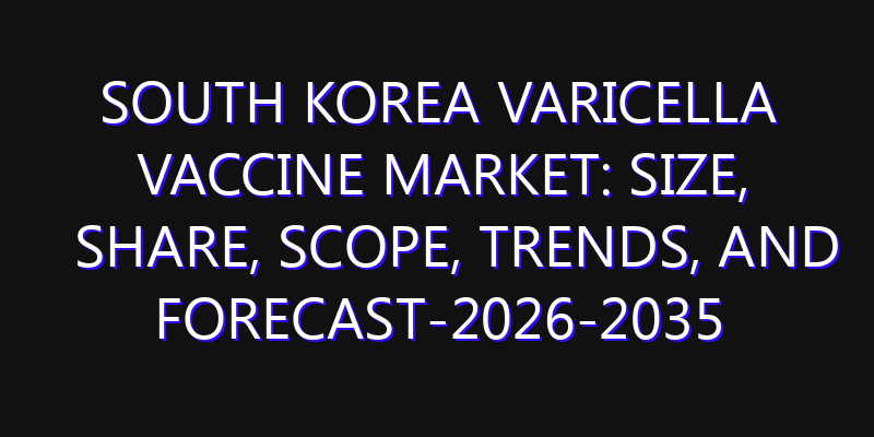 South Korea Varicella Vaccine Market: Size, Share, Scope, Trends, and Forecast-2026-2035