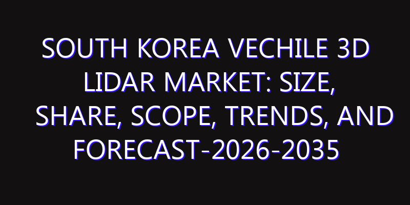 South Korea Vechile 3D Lidar Market: Size, Share, Scope, Trends, and Forecast-2026-2035