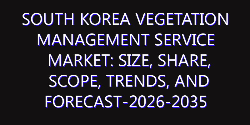 South Korea Vegetation Management Service Market: Size, Share, Scope, Trends, and Forecast-2026-2035