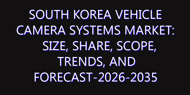 South Korea Vehicle Camera Systems Market: Size, Share, Scope, Trends, and Forecast-2026-2035