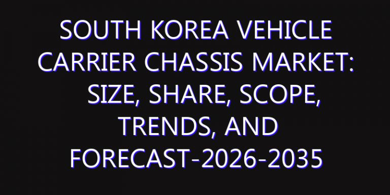 South Korea Vehicle Carrier Chassis Market: Size, Share, Scope, Trends, and Forecast-2026-2035