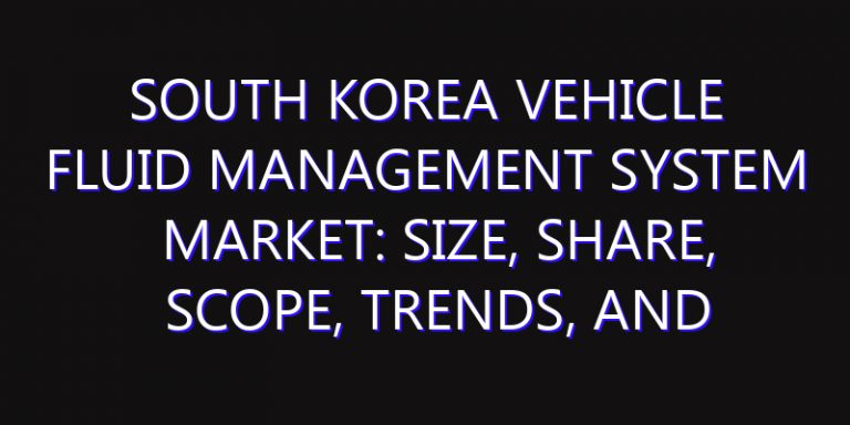 South Korea Vehicle Fluid Management System Market: Size, Share, Scope, Trends, and Forecast-2026-2035