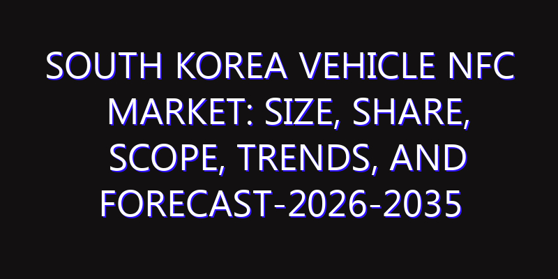 South Korea Vehicle NFC Market: Size, Share, Scope, Trends, and Forecast-2026-2035