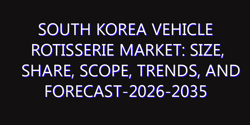 South Korea Vehicle Rotisserie Market: Size, Share, Scope, Trends, and Forecast-2026-2035