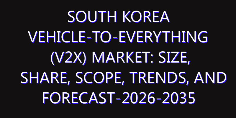 South Korea Vehicle-to-everything (V2X) Market: Size, Share, Scope, Trends, and Forecast-2026-2035