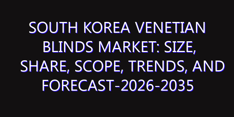South Korea Venetian Blinds Market: Size, Share, Scope, Trends, and Forecast-2026-2035