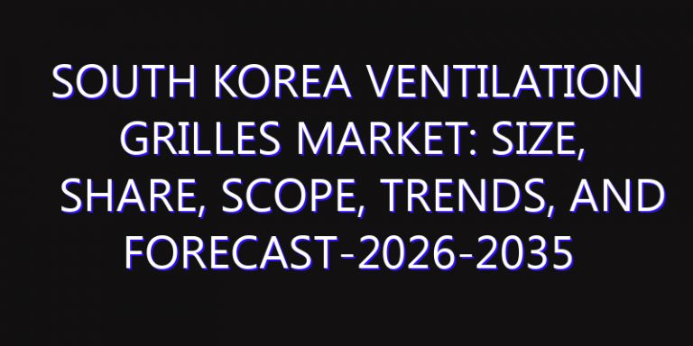South Korea Ventilation Grilles Market: Size, Share, Scope, Trends, and Forecast-2026-2035