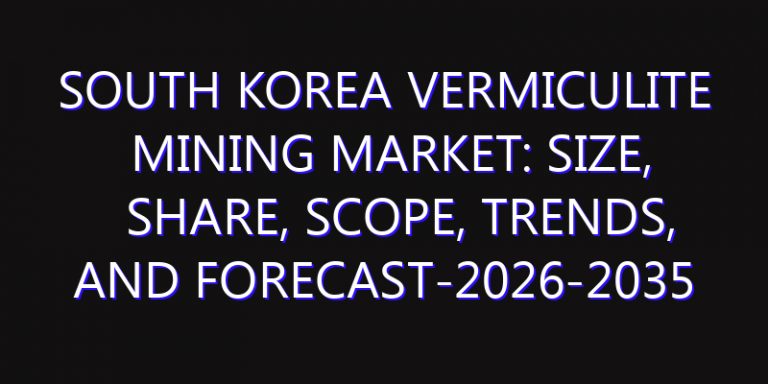 South Korea Vermiculite Mining Market: Size, Share, Scope, Trends, and Forecast-2026-2035