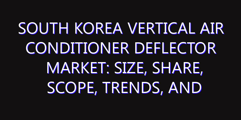South Korea Vertical Air Conditioner Deflector Market: Size, Share, Scope, Trends, and Forecast-2026-2035