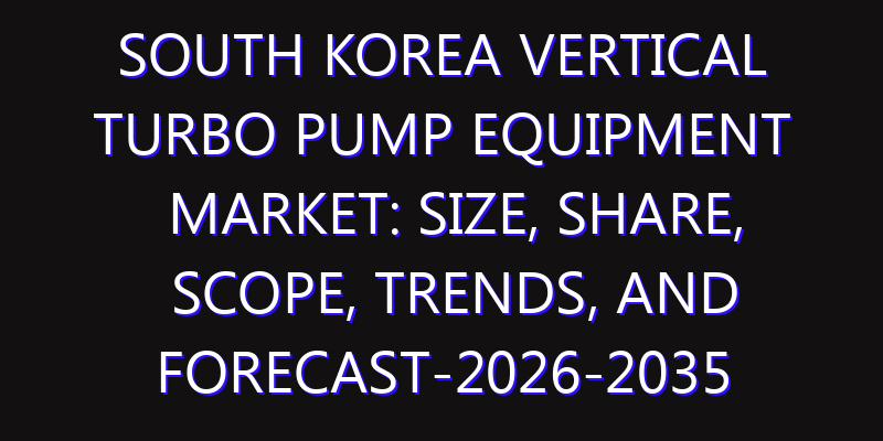 South Korea Vertical Turbo Pump Equipment Market: Size, Share, Scope, Trends, and Forecast-2026-2035