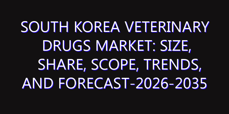 South Korea Veterinary Drugs Market: Size, Share, Scope, Trends, and Forecast-2026-2035
