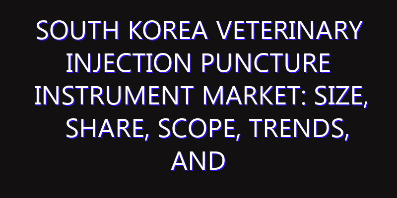 South Korea Veterinary Injection Puncture Instrument Market: Size, Share, Scope, Trends, and Forecast-2026-2035