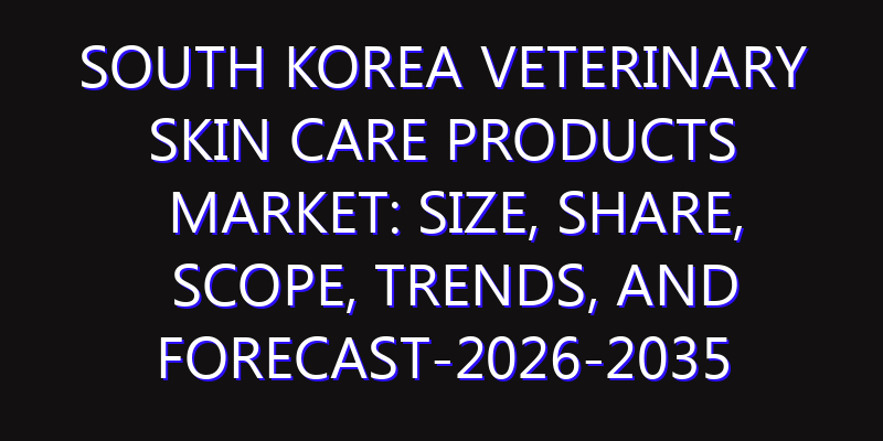 South Korea Veterinary Skin Care Products Market: Size, Share, Scope, Trends, and Forecast-2026-2035