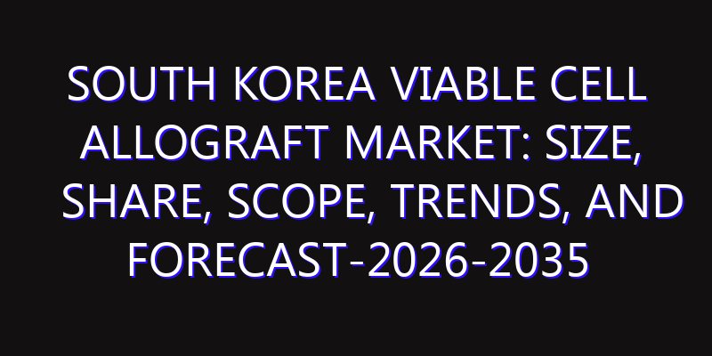 South Korea Viable Cell Allograft Market: Size, Share, Scope, Trends, and Forecast-2026-2035