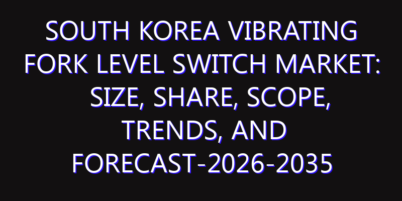 South Korea Vibrating Fork Level Switch Market: Size, Share, Scope, Trends, and Forecast-2026-2035