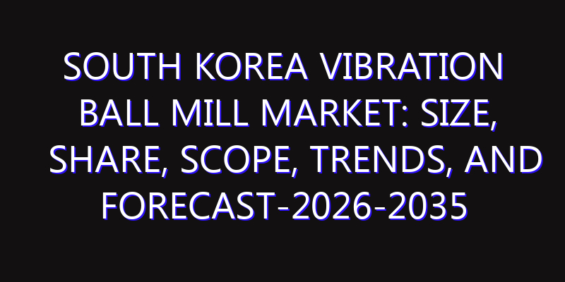 South Korea Vibration Ball Mill Market: Size, Share, Scope, Trends, and Forecast-2026-2035