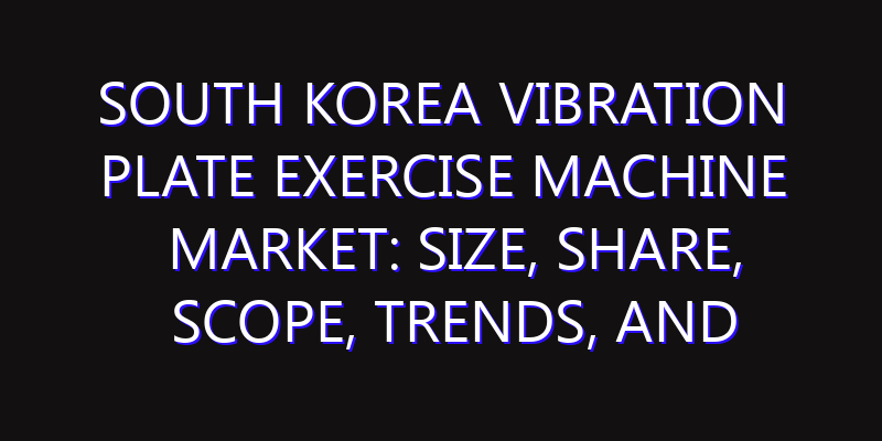 South Korea Vibration Plate Exercise Machine Market: Size, Share, Scope, Trends, and Forecast-2026-2035