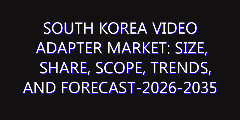 South Korea Video Adapter Market: Size, Share, Scope, Trends, and Forecast-2026-2035