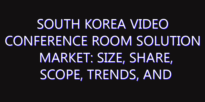 South Korea Video Conference Room Solution Market: Size, Share, Scope, Trends, and Forecast-2026-2035