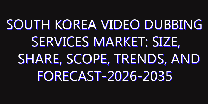 South Korea Video Dubbing Services Market: Size, Share, Scope, Trends, and Forecast-2026-2035