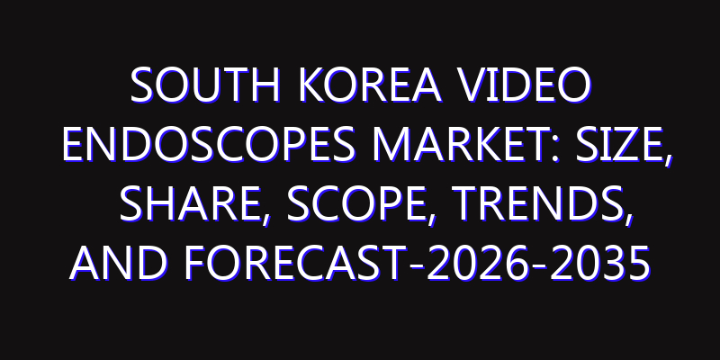 South Korea Video Endoscopes Market: Size, Share, Scope, Trends, and Forecast-2026-2035
