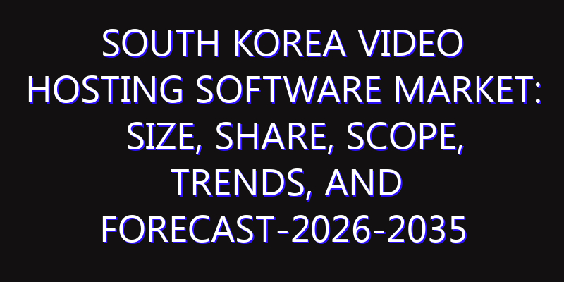 South Korea Video Hosting Software Market: Size, Share, Scope, Trends, and Forecast-2026-2035