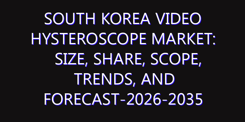 South Korea Video Hysteroscope Market: Size, Share, Scope, Trends, and Forecast-2026-2035