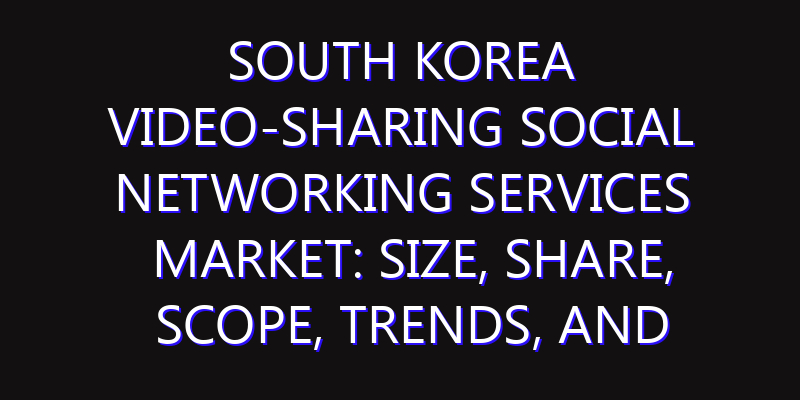 South Korea Video-sharing Social Networking Services Market: Size, Share, Scope, Trends, and Forecast-2026-2035