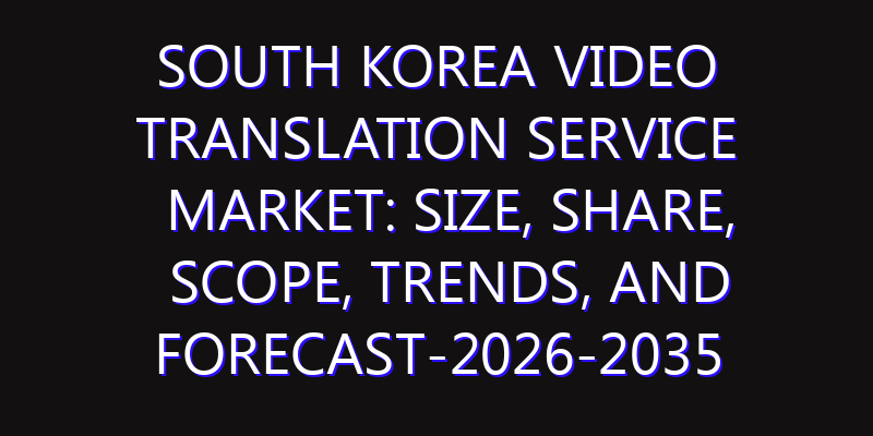 South Korea Video Translation Service Market: Size, Share, Scope, Trends, and Forecast-2026-2035