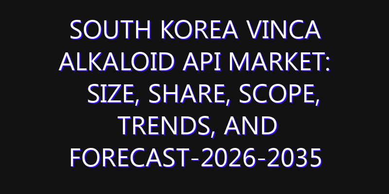 South Korea Vinca Alkaloid API Market: Size, Share, Scope, Trends, and Forecast-2026-2035