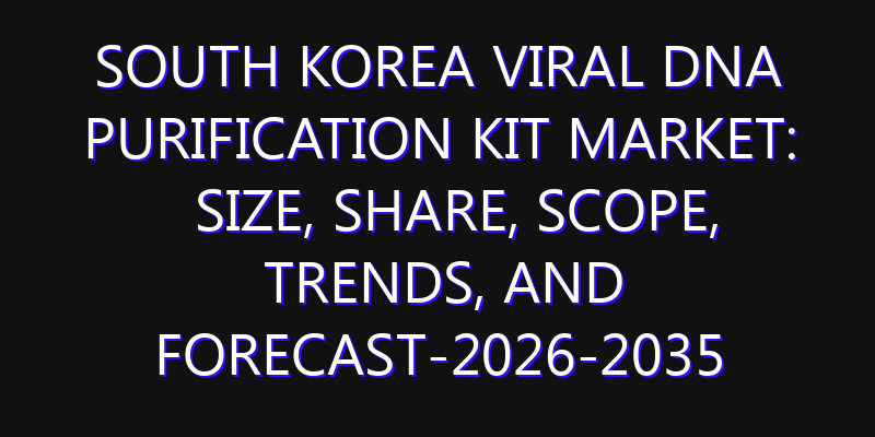 South Korea Viral DNA Purification Kit Market: Size, Share, Scope, Trends, and Forecast-2026-2035