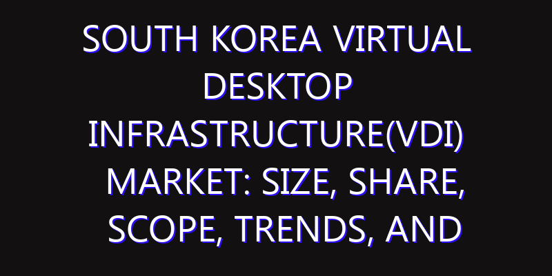 South Korea Virtual Desktop Infrastructure(VDI) Market: Size, Share, Scope, Trends, and Forecast-2026-2035