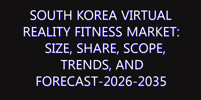 South Korea Virtual Reality Fitness Market: Size, Share, Scope, Trends, and Forecast-2026-2035