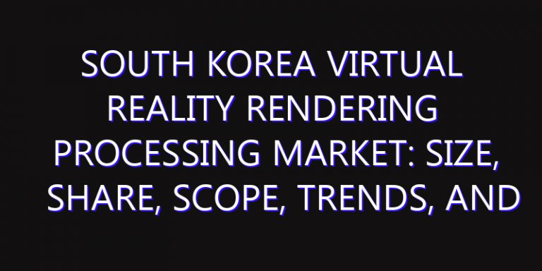 South Korea Virtual Reality Rendering Processing Market: Size, Share, Scope, Trends, and Forecast-2026-2035