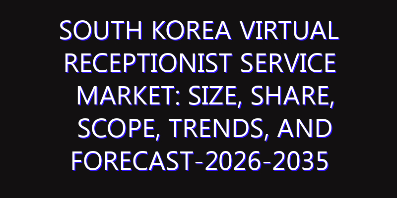 South Korea Virtual Receptionist Service Market: Size, Share, Scope, Trends, and Forecast-2026-2035